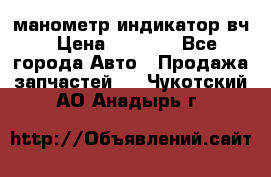 манометр индикатор вч › Цена ­ 1 000 - Все города Авто » Продажа запчастей   . Чукотский АО,Анадырь г.